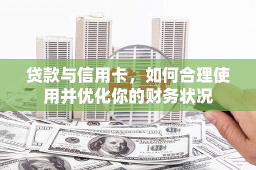 兴隆贷款与信用卡，如何合理使用并优化你的财务状况