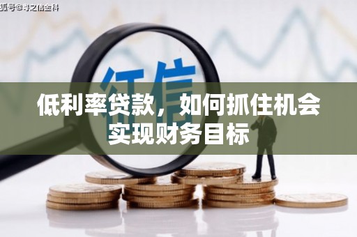 英德低利率贷款，如何抓住机会实现财务目标