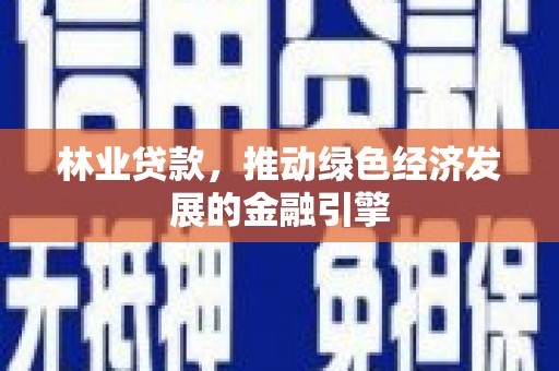 前镇林业贷款，推动绿色经济发展的金融引擎