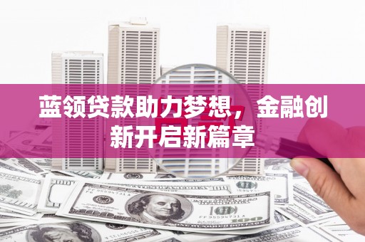 荣县蓝领贷款助力梦想，金融创新开启新篇章