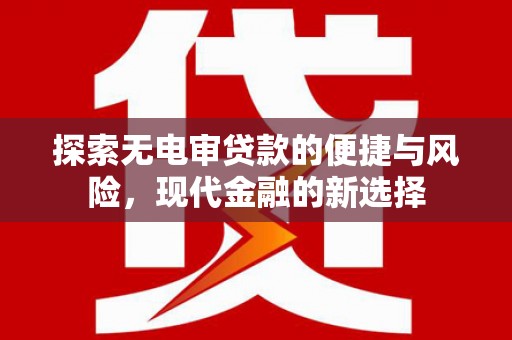 成华探索无电审贷款的便捷与风险，现代金融的新选择
