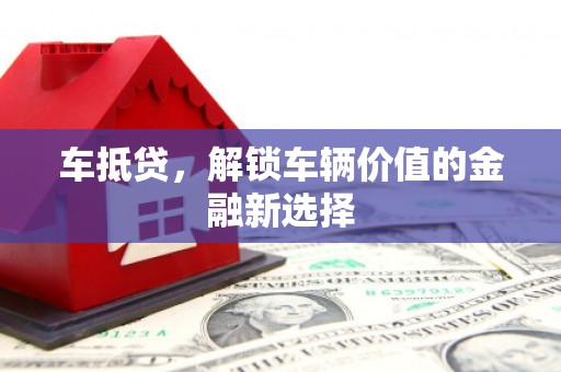 贵溪车抵贷，解锁车辆价值的金融新选择