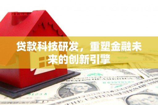驻马店贷款科技研发，重塑金融未来的创新引擎