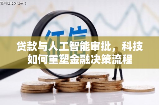 崇明贷款与人工智能审批，科技如何重塑金融决策流程