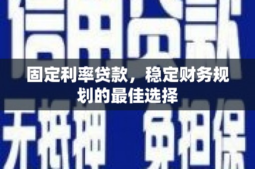 昂昂溪固定利率贷款，稳定财务规划的最佳选择