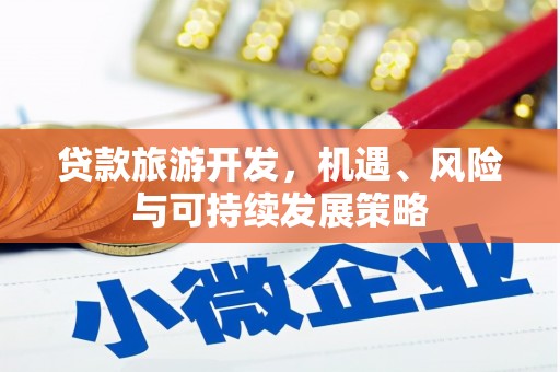 苍梧贷款旅游开发，机遇、风险与可持续发展策略