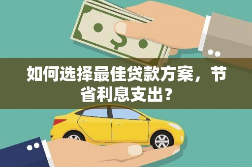 玉山如何选择最佳贷款方案，节省利息支出？