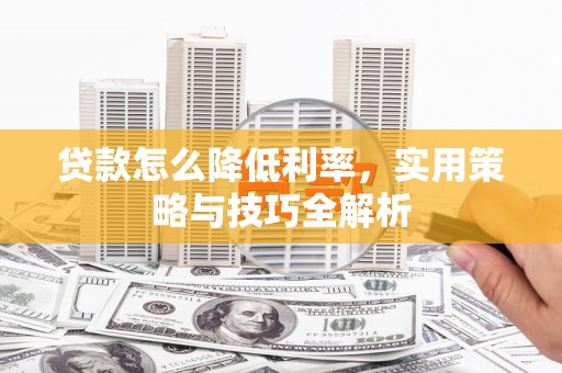 川汇贷款怎么降低利率，实用策略与技巧全解析
