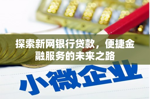 新河探索新网银行贷款，便捷金融服务的未来之路