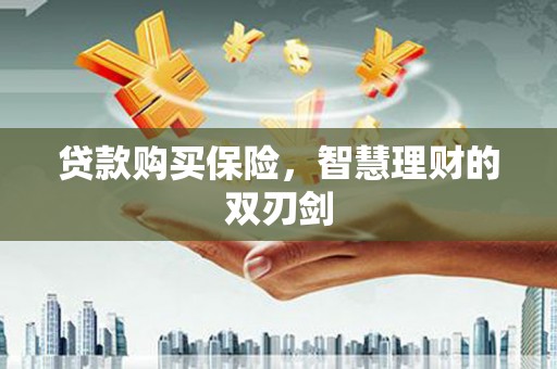 璧山贷款购买保险，智慧理财的双刃剑