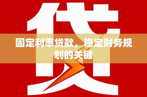 赣榆固定利率贷款，稳定财务规划的关键