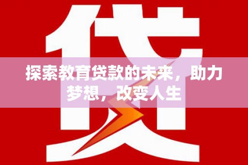 东乌旗探索教育贷款的未来，助力梦想，改变人生