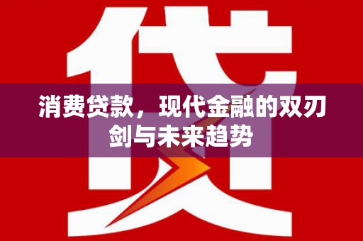 佳木斯消费贷款，现代金融的双刃剑与未来趋势
