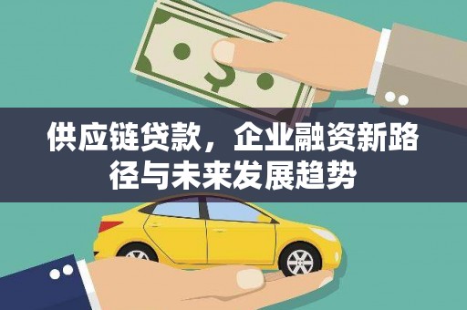 梧州供应链贷款，企业融资新路径与未来发展趋势