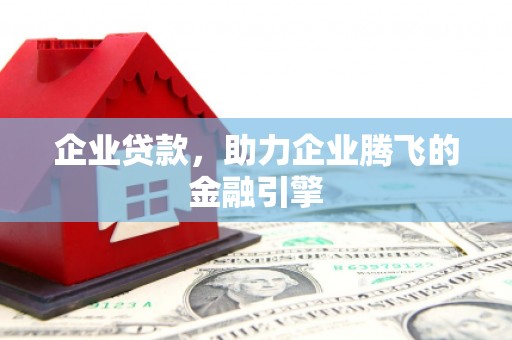 临湘企业贷款，助力企业腾飞的金融引擎
