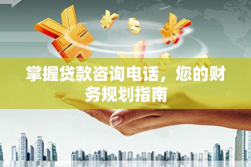 双柏掌握贷款咨询电话，您的财务规划指南