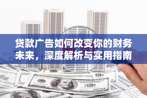 林甸贷款广告如何改变你的财务未来，深度解析与实用指南