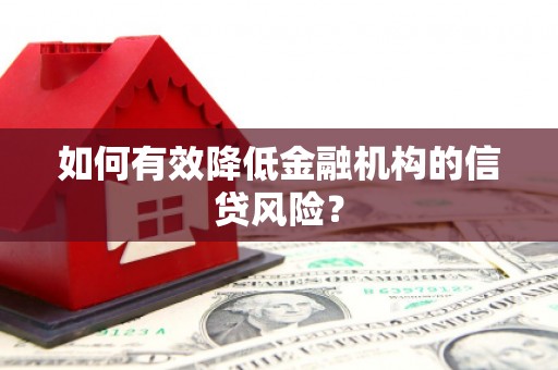 长乐如何有效降低金融机构的信贷风险？