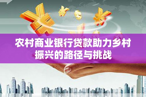 顺城农村商业银行贷款助力乡村振兴的路径与挑战
