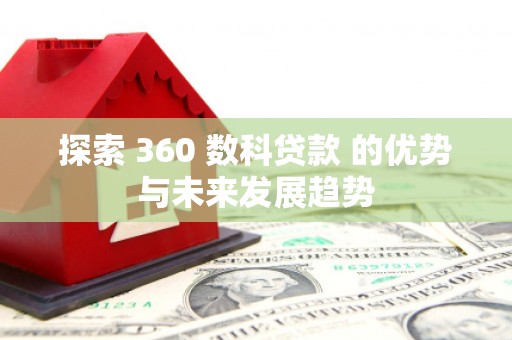 裕华探索 360 数科贷款 的优势与未来发展趋势
