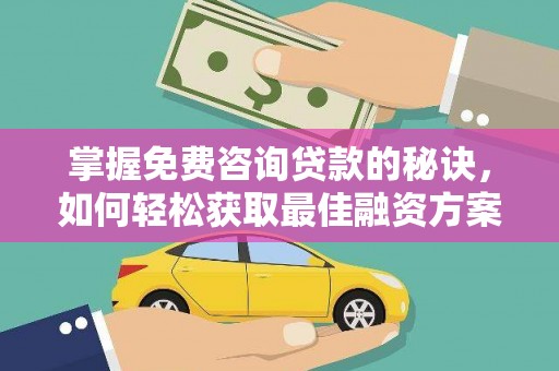 兰州掌握免费咨询贷款的秘诀，如何轻松获取最佳融资方案
