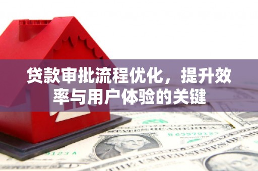 东乌旗贷款审批流程优化，提升效率与用户体验的关键