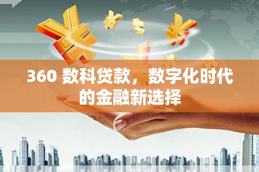 荔浦360 数科贷款，数字化时代的金融新选择