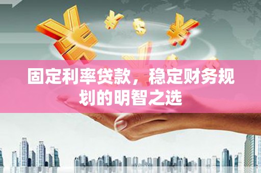 碑林固定利率贷款，稳定财务规划的明智之选