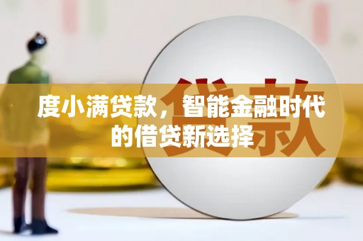 迭部度小满贷款，智能金融时代的借贷新选择