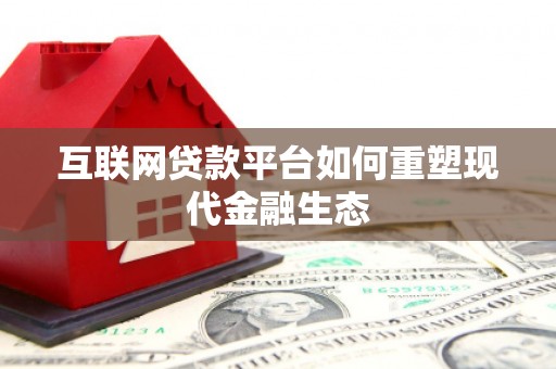 鸡东互联网贷款平台如何重塑现代金融生态