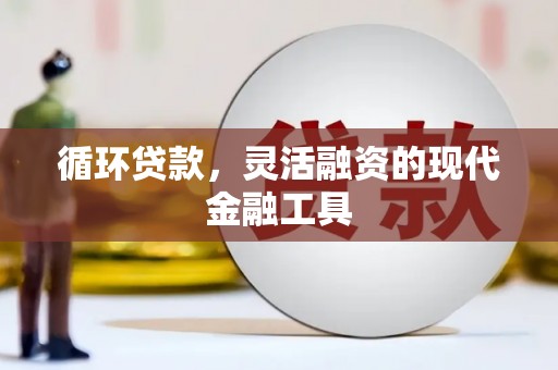 连江循环贷款，灵活融资的现代金融工具