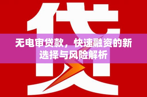 唐山无电审贷款，快速融资的新选择与风险解析