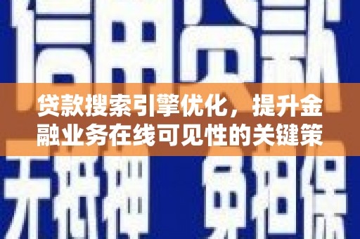 福清贷款搜索引擎优化，提升金融业务在线可见性的关键策略