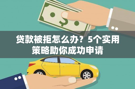 彝良贷款被拒怎么办？5个实用策略助你成功申请