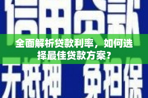 察右中旗全面解析贷款利率，如何选择最佳贷款方案？