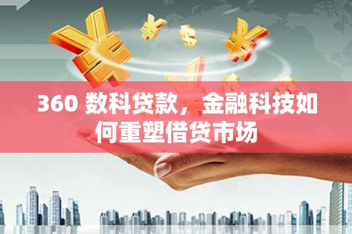 秭归360 数科贷款，金融科技如何重塑借贷市场
