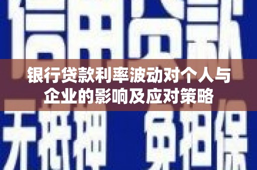 鸡东银行贷款利率波动对个人与企业的影响及应对策略