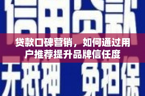 宁陵贷款口碑营销，如何通过用户推荐提升品牌信任度