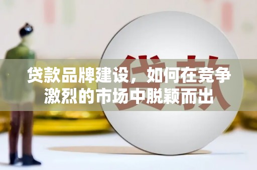 宁陵贷款品牌建设，如何在竞争激烈的市场中脱颖而出