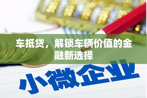 普湾新区车抵贷，解锁车辆价值的金融新选择