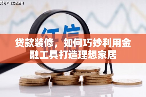威海贷款装修，如何巧妙利用金融工具打造理想家居