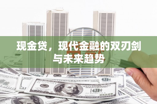 齐齐哈尔现金贷，现代金融的双刃剑与未来趋势