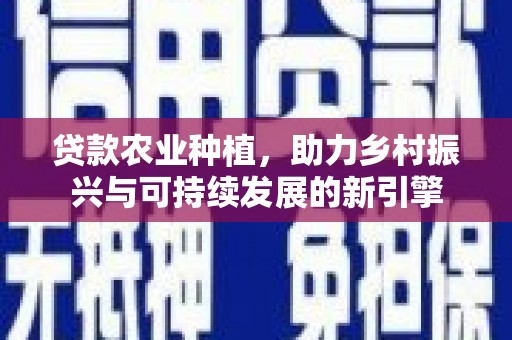 平果贷款农业种植，助力乡村振兴与可持续发展的新引擎