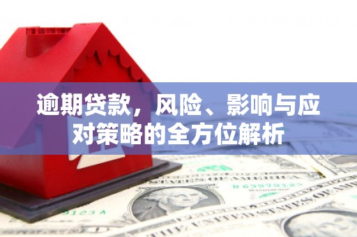 三水逾期贷款，风险、影响与应对策略的全方位解析
