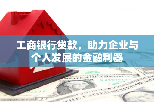 乐都工商银行贷款，助力企业与个人发展的金融利器