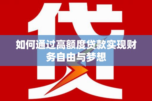 邵阳县如何通过高额度贷款实现财务自由与梦想