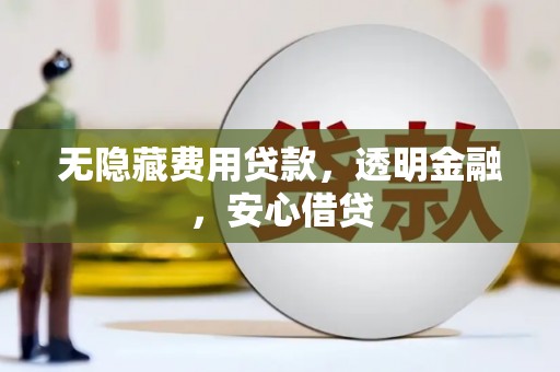 秦汉无隐藏费用贷款，透明金融，安心借贷