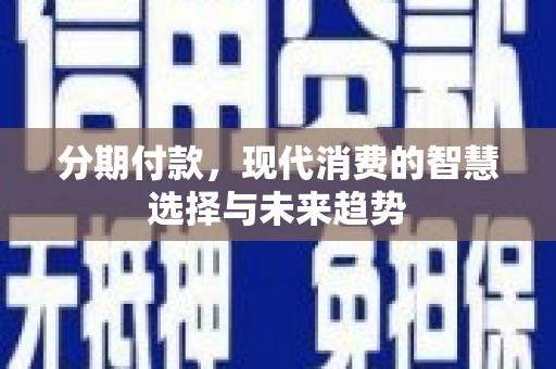 鲅鱼圈分期付款，现代消费的智慧选择与未来趋势