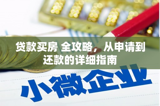 松溪贷款买房 全攻略，从申请到还款的详细指南