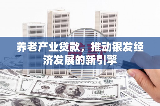 赤峰养老产业贷款，推动银发经济发展的新引擎